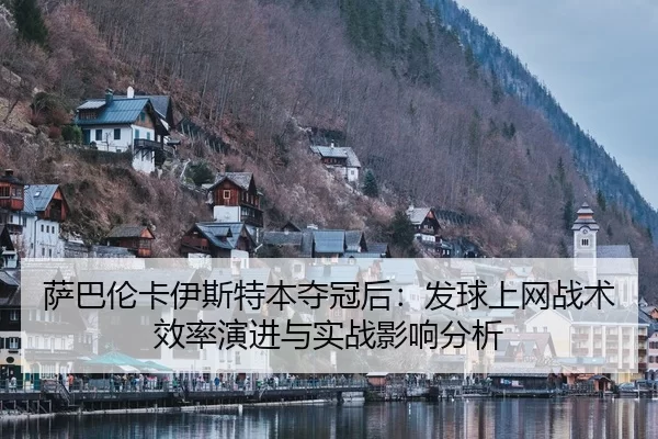 萨巴伦卡伊斯特本夺冠后：发球上网战术效率演进与实战影响分析