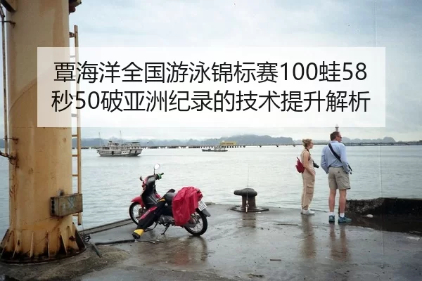 覃海洋全国游泳锦标赛100蛙58秒50破亚洲纪录的技术提升解析