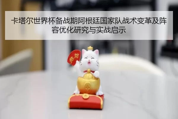 卡塔尔世界杯备战期阿根廷国家队战术变革及阵容优化研究与实战启示