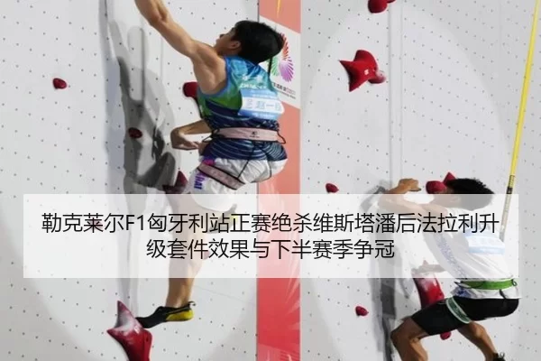 勒克莱尔F1匈牙利站正赛绝杀维斯塔潘后法拉利升级套件效果与下半赛季争冠