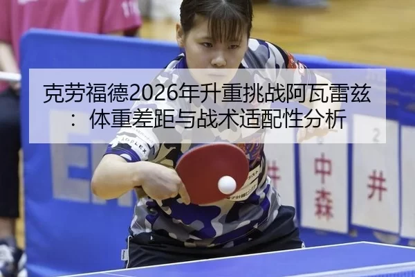 克劳福德2026年升重挑战阿瓦雷兹：体重差距与战术适配性分析